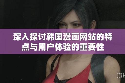 深入探讨韩国漫画网站的特点与用户体验的重要性