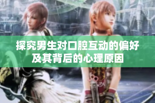 探究男生对口腔互动的偏好及其背后的心理原因