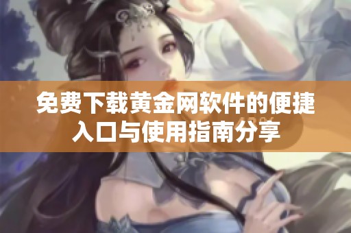 免费下载黄金网软件的便捷入口与使用指南分享