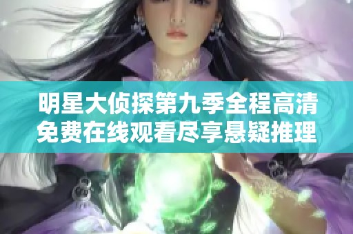 明星大侦探第九季全程高清免费在线观看尽享悬疑推理乐趣