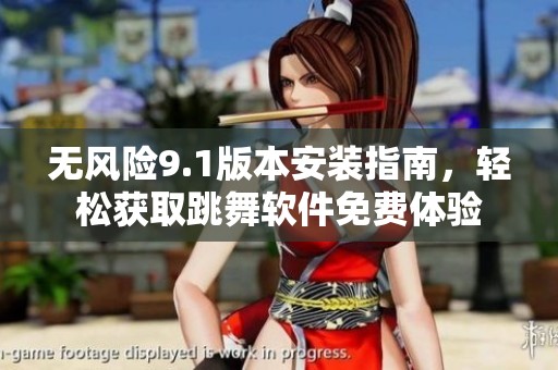 无风险9.1版本安装指南，轻松获取跳舞软件免费体验
