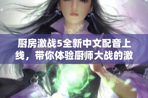 厨房激战5全新中文配音上线，带你体验厨师大战的激情与乐趣