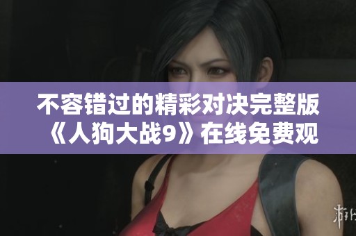 不容错过的精彩对决完整版《人狗大战9》在线免费观看体验
