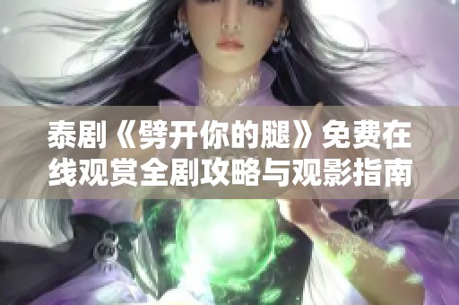 泰剧《劈开你的腿》免费在线观赏全剧攻略与观影指南