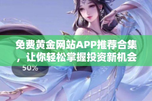 免费黄金网站APP推荐合集，让你轻松掌握投资新机会