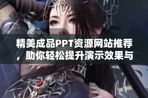 精美成品PPT资源网站推荐，助你轻松提升演示效果与专业形象