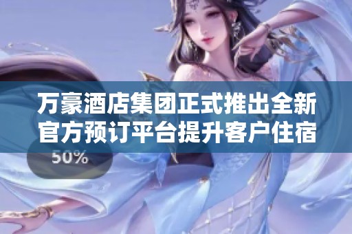 万豪酒店集团正式推出全新官方预订平台提升客户住宿体验