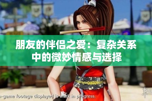 朋友的伴侣之爱：复杂关系中的微妙情感与选择