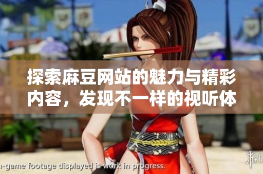 探索麻豆网站的魅力与精彩内容，发现不一样的视听体验