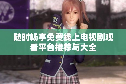 随时畅享免费线上电视剧观看平台推荐与大全