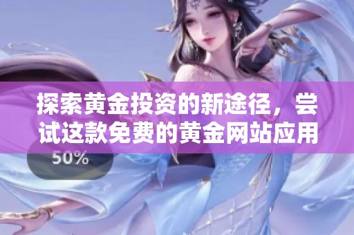探索黄金投资的新途径，尝试这款免费的黄金网站应用程序