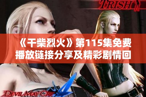 《干柴烈火》第115集免费播放链接分享及精彩剧情回顾