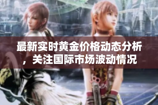 最新实时黄金价格动态分析，关注国际市场波动情况