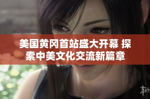 美国黄冈首站盛大开幕 探索中美文化交流新篇章