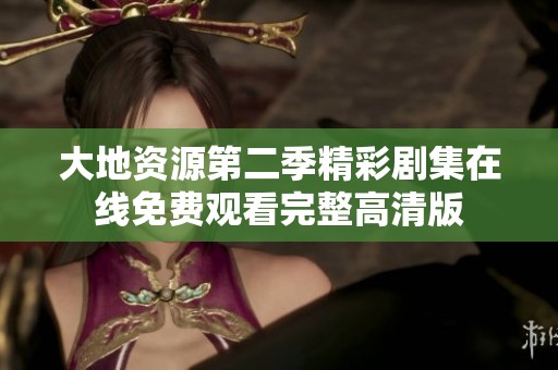 大地资源第二季精彩剧集在线免费观看完整高清版
