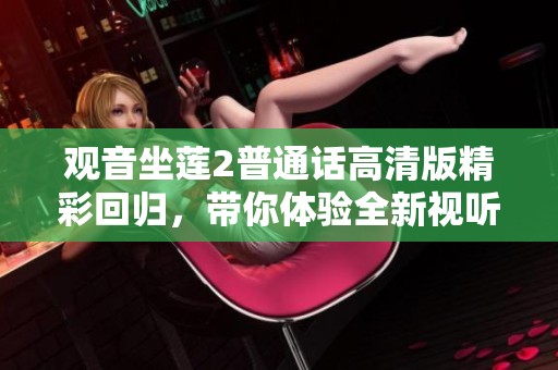 观音坐莲2普通话高清版精彩回归，带你体验全新视听盛宴