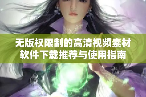 无版权限制的高清视频素材软件下载推荐与使用指南