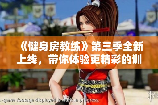 《健身房教练》第三季全新上线，带你体验更精彩的训练旅程