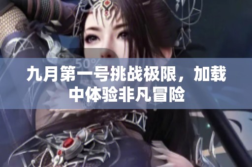 九月第一号挑战极限，加载中体验非凡冒险