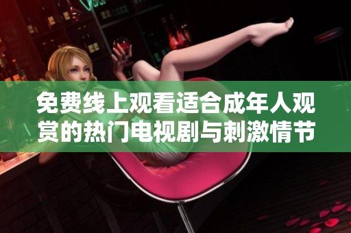 免费线上观看适合成年人观赏的热门电视剧与刺激情节