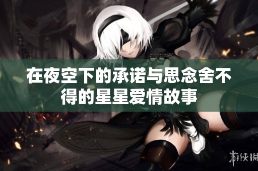 在夜空下的承诺与思念舍不得的星星爱情故事