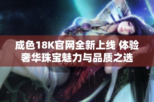 成色18K官网全新上线 体验奢华珠宝魅力与品质之选
