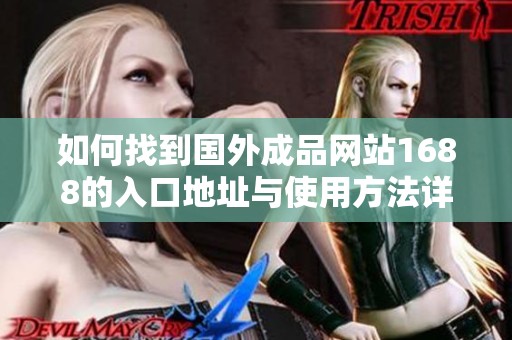 如何找到国外成品网站1688的入口地址与使用方法详解