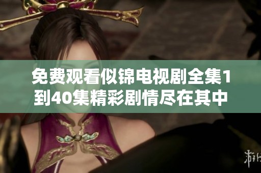 免费观看似锦电视剧全集1到40集精彩剧情尽在其中