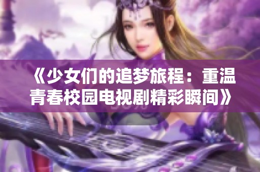《少女们的追梦旅程：重温青春校园电视剧精彩瞬间》
