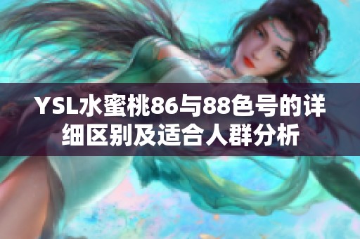 YSL水蜜桃86与88色号的详细区别及适合人群分析