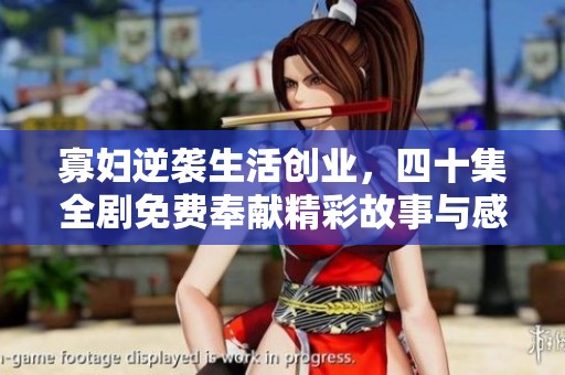 寡妇逆袭生活创业，四十集全剧免费奉献精彩故事与感动