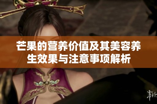 芒果的营养价值及其美容养生效果与注意事项解析
