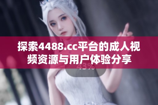 探索4488.cc平台的成人视频资源与用户体验分享