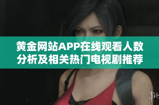 黄金网站APP在线观看人数分析及相关热门电视剧推荐