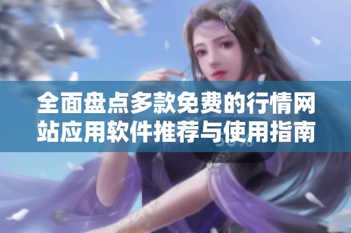 全面盘点多款免费的行情网站应用软件推荐与使用指南