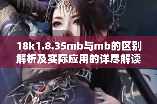 18k1.8.35mb与mb的区别解析及实际应用的详尽解读