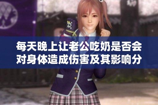 每天晚上让老公吃奶是否会对身体造成伤害及其影响分析