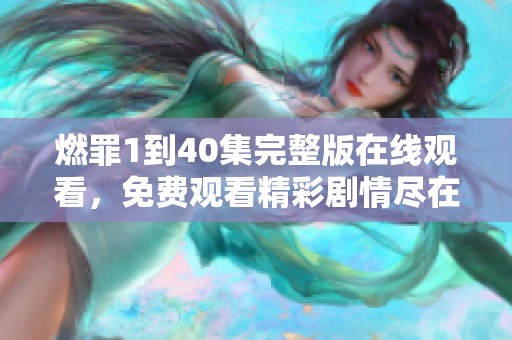 燃罪1到40集完整版在线观看，免费观看精彩剧情尽在这里