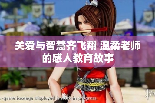 关爱与智慧齐飞翔 温柔老师的感人教育故事