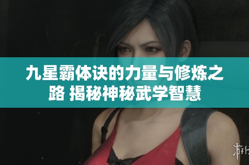 九星霸体诀的力量与修炼之路 揭秘神秘武学智慧