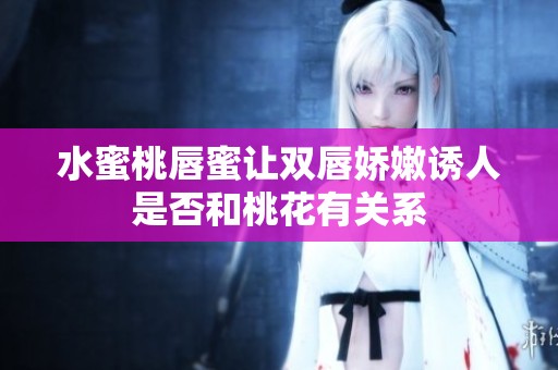 水蜜桃唇蜜让双唇娇嫩诱人是否和桃花有关系