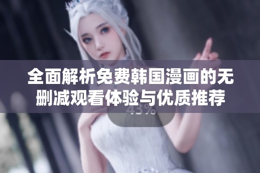 全面解析免费韩国漫画的无删减观看体验与优质推荐