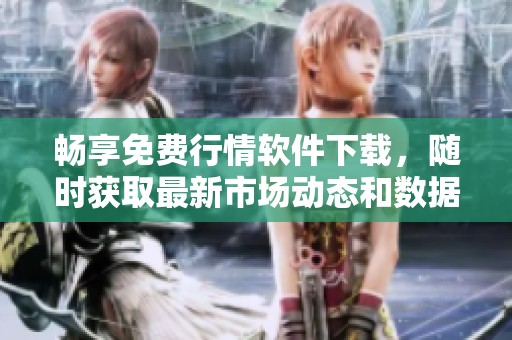 畅享免费行情软件下载，随时获取最新市场动态和数据分析