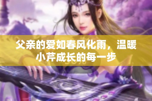 父亲的爱如春风化雨，温暖小芹成长的每一步