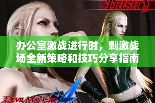 办公室激战进行时，刺激战场全新策略和技巧分享指南