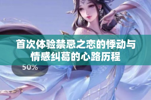 首次体验禁忌之恋的悸动与情感纠葛的心路历程