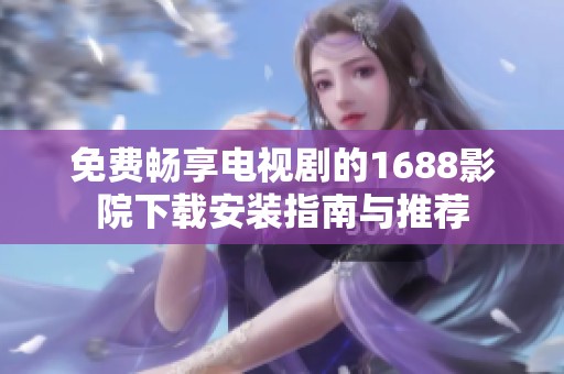 免费畅享电视剧的1688影院下载安装指南与推荐