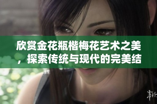 欣赏金花瓶楷梅花艺术之美，探索传统与现代的完美结合