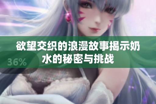 欲望交织的浪漫故事揭示奶水的秘密与挑战
