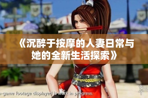 《沉醉于按摩的人妻日常与她的全新生活探索》